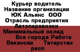 Курьер-водитель › Название организации ­ ЮК Альянс, ООО › Отрасль предприятия ­ Автоперевозки › Минимальный оклад ­ 15 000 - Все города Работа » Вакансии   . Татарстан респ.